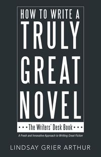 How to Write a Truly Great Novel - Arthur Lindsay Grier