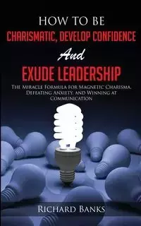 How to be Charismatic, Develop Confidence, and Exude Leadership - Richard Banks