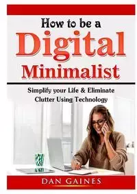 How to be a Digital Minimalist - Dan Gaines