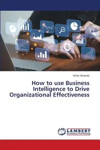 How to use Business Intelligence to Drive Organizational Effectiveness - Victor Arowolo