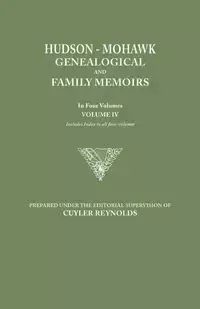 Hudson-Mohawk Genealogical and Family Memoirs. in Four Volumes. Volume IV. Includes Index to All Four Volumes - Reynolds Cuyler