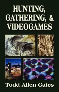 Hunting, Gathering, & Videogames - Todd Allen Gates