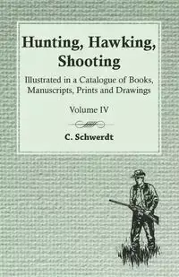 Hunting, Hawking, Shooting - Illustrated in a Catalogue of Books, Manuscripts, Prints and Drawings - Vol. IV - Schwerdt C.