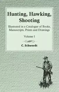 Hunting, Hawking, Shooting - Illustrated in a Catalogue of Books, Manuscripts, Prints and Drawings - Volume I - Schwerdt C.