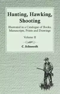 Hunting, Hawking, Shooting - Illustrated in a Catalogue of Books, Manuscripts, Prints and Drawings - Volume II - Schwerdt C.