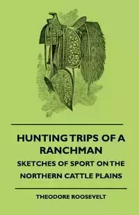 Hunting Trips Of A Ranchman - Sketches Of Sport On The Northern Cattle Plains - Roosevelt Theodore