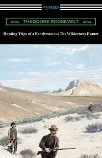 Hunting Trips of a Ranchman and The Wilderness Hunter - Roosevelt Theodore