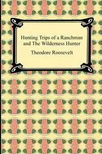 Hunting Trips of a Ranchman and The Wilderness Hunter - Roosevelt Theodore