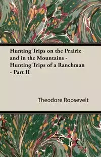 Hunting Trips on the Prairie and in the Mountains - Hunting Trips of a Ranchman - Part II - Roosevelt Theodore IV