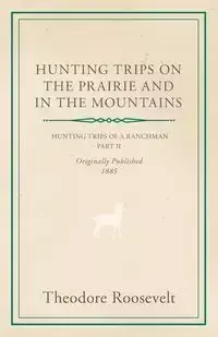 Hunting Trips on the Prairie and in the Mountains - Hunting Trips of a Ranchman - Part II - Roosevelt Theodore IV