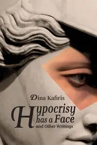 Hypocrisy Has a Face and Other Writings - Dina Kafiris