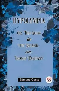 Hypolympia Or, The Gods in the Island, an Ironic Fantasy - Edmund Gosse