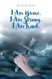 I Am Brave. I Am Strong. I Am Kind. - Kristin Snow