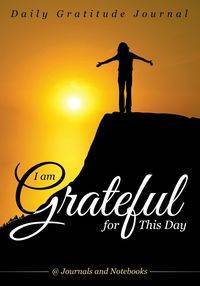 I Am Grateful for This Day - Daily Gratitude Journal - @ Journals and Notebooks