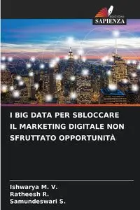 I BIG DATA PER SBLOCCARE IL MARKETING DIGITALE NON SFRUTTATO OPPORTUNITÀ - M. V. Ishwarya