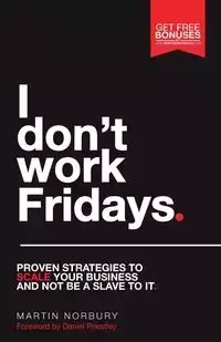 I Don't Work Fridays - Proven strategies to scale your business and not be a slave to it - Martin Norbury