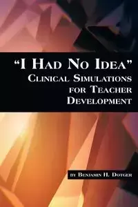 I Had No Idea Clinical Simulations for Teacher Development - Dotger Benjamin H.