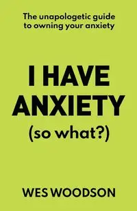 I Have Anxiety (So What?) - Wes Woodson