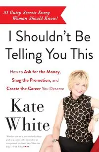 I Shouldn't Be Telling You This - Kate White