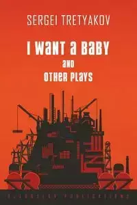 I Want a Baby and Other Plays - Tretyakov Sergei