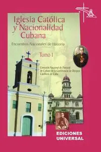 IGLESIA CATÓLICA Y NACIONALIDAD CUBANA Tomo I (Memorias de los cuatro Encuentros Nacionales de Historia convocados por la Comisión Nacional de Pastoral de Cultura de la Conferencia de Obispos Católicos de Cuba, celebrados en la ciudad de Camagüey, Cuba). 