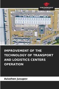 IMPROVEMENT OF THE TECHNOLOGY OF TRANSPORT AND LOGISTICS CENTERS OPERATION - Jusupov Azizzhon