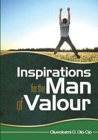 INSPIRATION FOR THE MAN OF VALOUR - Ola-Ojo Oluwakemi O