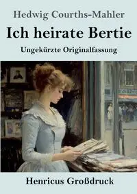 Ich heirate Bertie (Großdruck) - Hedwig Courths-Mahler