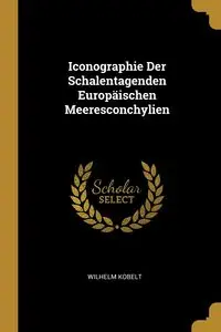 Iconographie Der Schalentagenden Europäischen Meeresconchylien - Wilhelm Kobelt