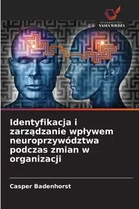 Identyfikacja i zarządzanie wpływem neuroprzywództwa podczas zmian w organizacji - Badenhorst Casper