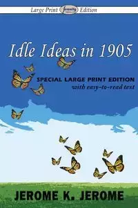 Idle Ideas in 1905 (Large Print Edition) - Jerome Jerome K.