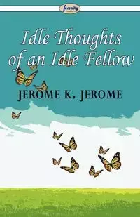 Idle Thoughts of an Idle Fellow - Jerome Jerome K.