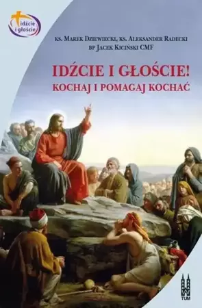 Idźcie i głoście. Kochaj i pomagaj kochać - Marek Dziewiecki, Aleksander Radecki, Jacek Kiciń