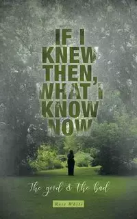 If I Knew Then, What I Know Now - Rose White