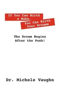 If You Can Birth a Baby, You Can Birth Your Dreams - Vaughn Michele