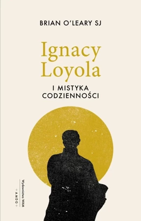 Ignacy Loyola i mistyka codzienności - Brian O'Leary SJ