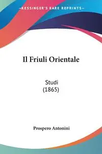 Il Friuli Orientale - Antonini Prospero