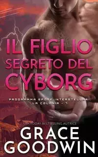 Il figlio segreto del cyborg - Grace Goodwin