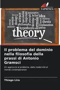 Il problema del dominio nella filosofia della prassi di Antonio Gramsci - Lira Thiago