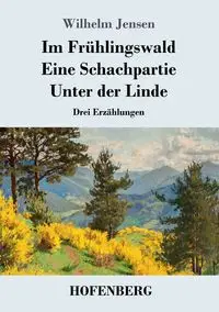 Im Frühlingswald / Eine Schachpartie / Unter der Linde - Wilhelm Jensen