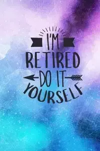 I'm Retired Do It Yourself - Creations Joyful