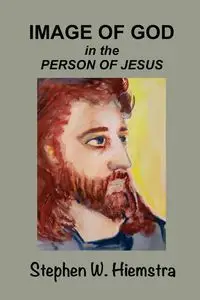 Image of God in the Person of Jesus - Stephen W. Hiemstra