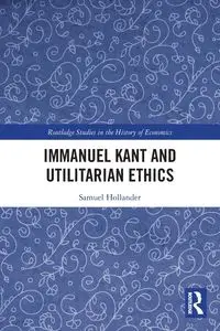 Immanuel Kant and Utilitarian Ethics - Samuel Hollander