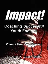 Impact! Coaching Successful Youth Football - A. Wade Derek "Coach"