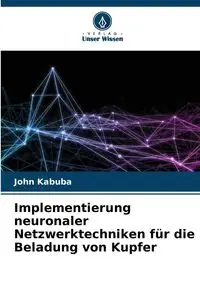 Implementierung neuronaler Netzwerktechniken für die Beladung von Kupfer - John Kabuba