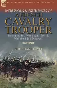 Impressions & Experiences of a French Cavalry Trooper During the First World War, 1914-15, With the 22nd Dragoons - Christian Mallet