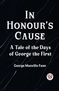 In Honour's Cause A Tale Of The Days Of George The First - George Manville Fenn