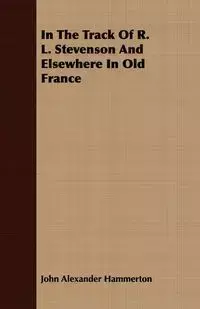 In The Track Of R. L. Stevenson And Elsewhere In Old France - John Alexander Hammerton