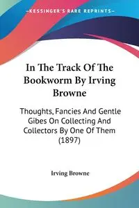 In The Track Of The Bookworm By Irving Browne - Irving Browne