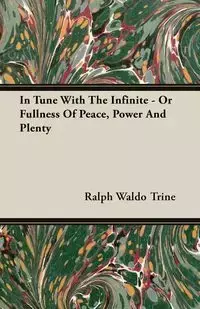 In Tune With The Infinite - Or Fullness Of Peace, Power And Plenty - Ralph Waldo Trine